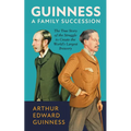 Guinness: A Family Succession: The True Story of the Struggle to Create the World's Largest Brewery