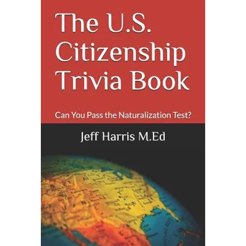 The U.S. Citizenship Trivia Book: Can You Pass the Naturalization Test?