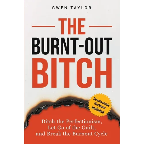 The Burnt-Out Bitch: Ditch the Perfectionism, Let Go of the Guilt, and Break the Burn Out Cycle