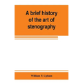 A brief history of the art of stenography, with a proposed new system of phonetic short-hand