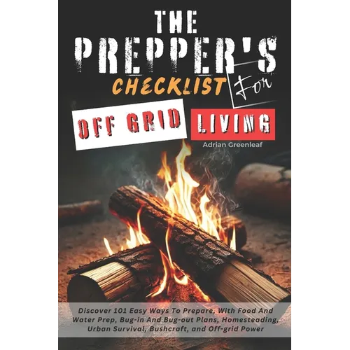 The Prepper's Checklist for Off-Grid Living: Discover 101 Easy Ways To Prepare, With Food And Water Prep, Bug-in and Bug-out Plans, Homesteading, Urba