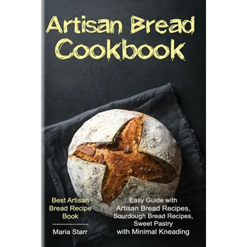 Artisan Bread Cookbook: Easy Guide with Artisan Bread Recipes, Sourdough Bread Recipes, Sweet Pastry with Minimal Kneading - Best Artisan Brea
