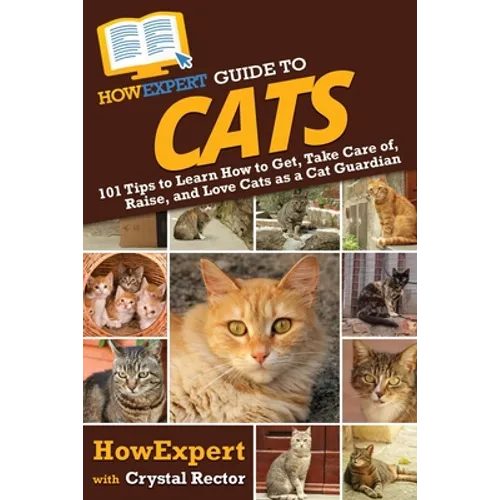 HowExpert Guide to Cats: 101 Tips to Learn How to Get, Take Care of, Raise, and Love Cats as a Cat Guardian