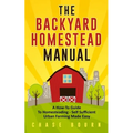 The Backyard Homestead Manual: A How-To Guide to Homesteading - Self Sufficient Urban Farming Made Easy
