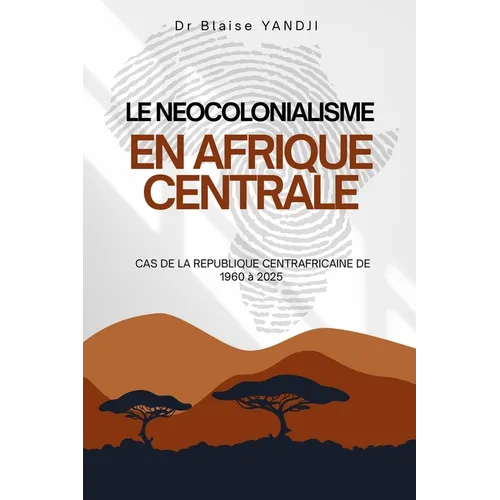 Le Neocolonialisme En Afrique Centrale: Cas de la Republique Centrafricaine de 1960 À 2025