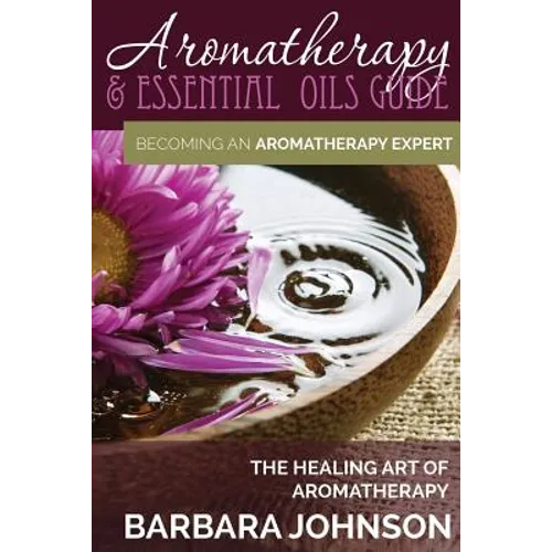 Aromatherapy & Essential Oils Guide: Becoming an Aromatherapy Expert: The Healing Art of Aromatherapy