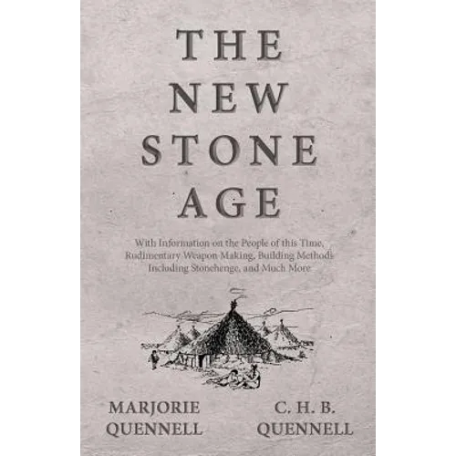 The New Stone Age - With Information on the People of this Time, Rudimentary Weapon Making, Building Methods Including Stonehenge, and Much More - Paperback