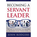 Becoming a Servant Leader: The Art of Unlocking the Abilities of Others to Get Things Done