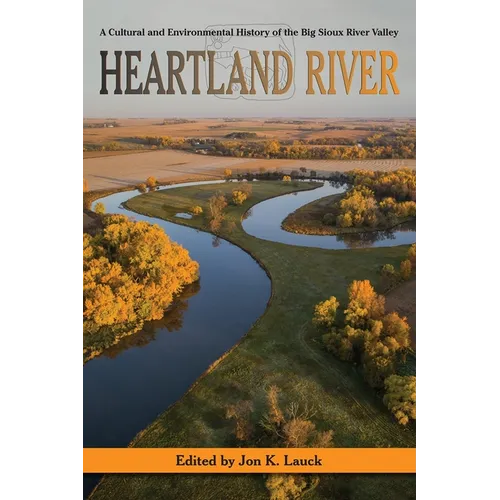 Heartland River: A Cultural and Environmental History of the Big Sioux River Valley