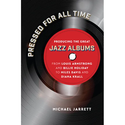 Pressed for All Time: Producing the Great Jazz Albums from Louis Armstrong and Billie Holiday to Miles Davis and Diana Krall