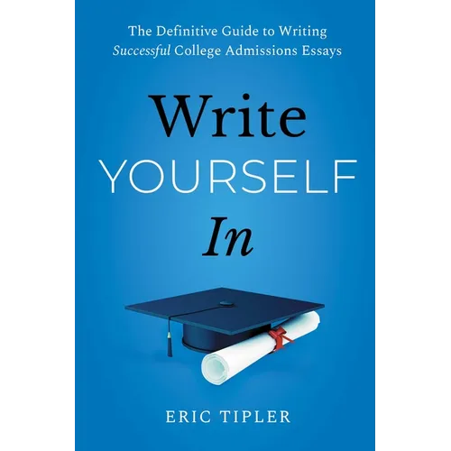 Write Yourself in: The Definitive Guide to Writing Successful College Admissions Essays