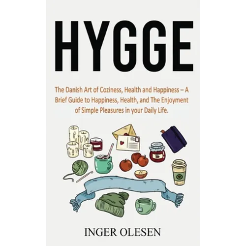Hygge: The Danish Art of Coziness, Health and Happiness - a Brief Guide to Happiness, Health, and the Enjoyment of Simple Pleasures in Your Daily Life