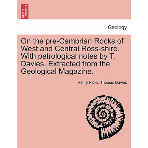 On the Pre-Cambrian Rocks of West and Central Ross-Shire. with Petrological Notes by T. Davies. Extracted from the Geological Magazine.