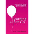 Learning to Let Go: Poetry and Prose Sharing the Pain, Pleasure, and Purpose of Letting Go