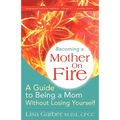 Becoming a Mother on Fire: A Guide to Being a Mom Without Losing Yourself
