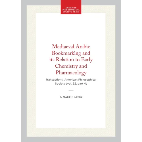 Mediaeval Arabic Bookmarking and Its Relation to Early Chemistry and Pharmacology: Transactions, American Philosophical Society (Vol. 52, Part 4)