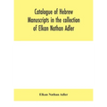 Catalogue Of Hebrew Manuscripts In The Collection Of Elkan Nathan Adler