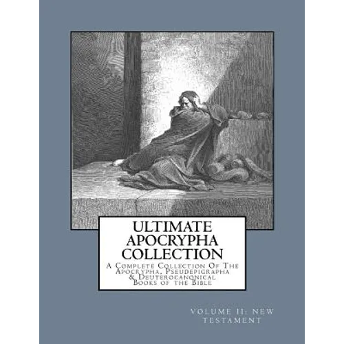 Ultimate Apocrypha Collection [Volume II: New Testament]: A Complete Collection Of The Apocrypha, Pseudepigrapha & Deuterocanonical Books of the Bible