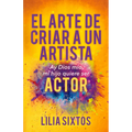 El Arte de Criar a Un Artista: Ay Dios Mío, Mi Hijo Quiere Ser Actor