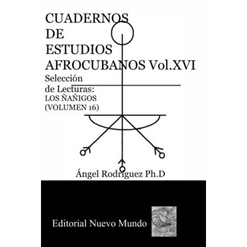 CUADERNOS DE ESTUDIOS AFROCUBANOS. Volumen XVI. Selección de Lecturas. LOS ÑAÑIGOS: Cuadernos de Estudios Afrocubanos