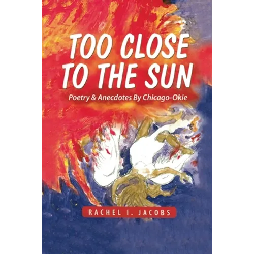 Too Close to the Sun: Poetry & Anecdotes by A Chicago-Okie