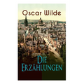 Oscar Wilde: Die Erzählungen: Das Gespenst Von Canterville, Lord Arthur Saviles Verbrechen, Die Sphinx Ohne Geheimnis, Der Ergebene Freund, Modellmill