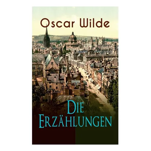 Oscar Wilde: Die Erzählungen: Das Gespenst Von Canterville, Lord Arthur Saviles Verbrechen, Die Sphinx Ohne Geheimnis, Der Ergebene Freund, Modellmill