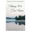 Taking It to Our Knees: Rigorous Prayers for Life's Greatest Challenges