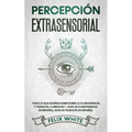 Percepción Extrasensorial: Todo lo que Querías Saber Sobre la Clarividencia y Telepatía. 2 Libros en 1 - Guía de Clarividencia en Español, Guía de Tel