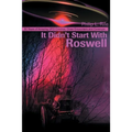 It Didn't Start with Roswell: 50 Years of Amazing UFO Crashes, Close Encounters and Coverups
