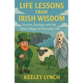 LIFE LESSONS FROM IRISH WISDOM Stories, Sayings, and the Quiet Magic of Everyday Life