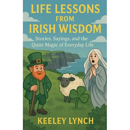 LIFE LESSONS FROM IRISH WISDOM Stories, Sayings, and the Quiet Magic of Everyday Life - Paperback