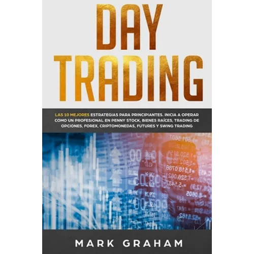Day Trading: Las 10 Mejores Estrategias para Principiantes. Inicia a Operar como un Profesional en Penny Stock, Bienes Raíces, Trading de Opciones, Fo