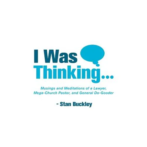 I Was Thinking . . .: Musings and Meditations from a Lawyer, Mega-Church Pastor, and General Do-Gooder
