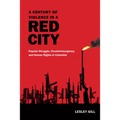 A Century of Violence in a Red City: Popular Struggle, Counterinsurgency, and Human Rights in Colombia