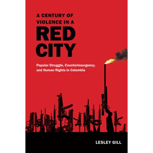 A Century of Violence in a Red City: Popular Struggle, Counterinsurgency, and Human Rights in Colombia