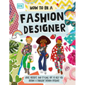 How to Be a Fashion Designer: Ideas, Projects, and Styling Tips to Help You Become a Fabulous Fashion Designer