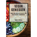 Vegan Genießen: Über 100 kreative Rezepte für eine gesunde Ernährung