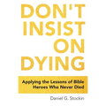 Don't Insist on Dying: Applying the Lessons of Bible Heroes Who Never Died