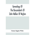 Genealogy Of The Descendants Of John Walker Of Wigton, Scotland, With Records Of A Few Allied Families: Also War Records And Some Fragmentary Notes Pe