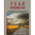 Fear: Overcome Fear: Strategies For Eliminating Fear From Your Life
