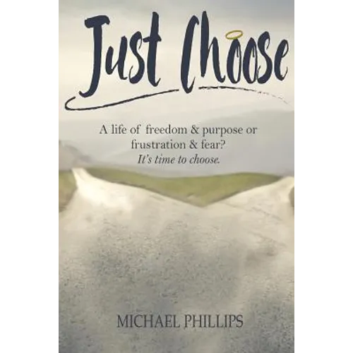 Just Choose: A Life of Freedom and Purpose or Frustration and Fear? It's time to choose.