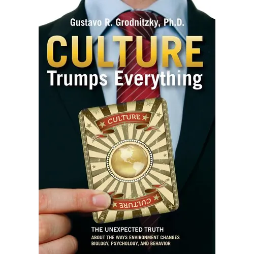 Culture Trumps Everything: The Unexpected Truth About The Ways Environment Changes Biology, Psychology, And Behavior