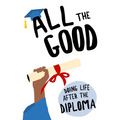 All the Good: Doing Life After the Diploma