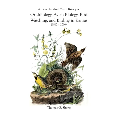 A Two-Hundred Year History of Ornithology, Avian Biology, Bird Watching, and Birding in Kansas (1810-2010)