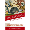 Scandal and Civility: Journalism and the Birth of American Democracy