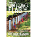 What the Confederate Flag Means to Me: Americans Speak Out in Defense of Southern Honor, Heritage, and History