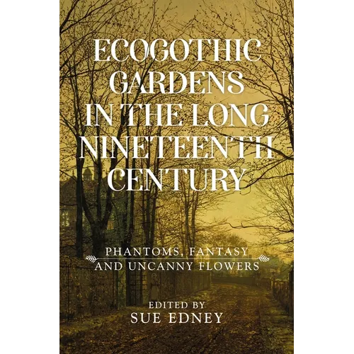 Ecogothic Gardens in the Long Nineteenth Century: Phantoms, Fantasy and Uncanny Flowers