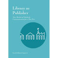 Library as Publisher: New Models of Scholarly Communication for a New Era