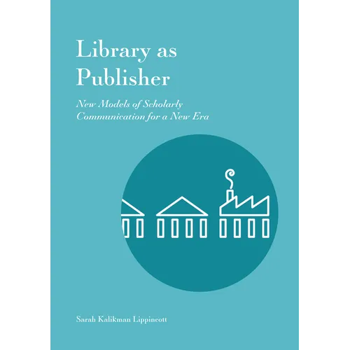 Library as Publisher: New Models of Scholarly Communication for a New Era